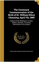 The Centenary Commemoration of the Birth of Dr. William Ellery Channing, April 7th, 1880