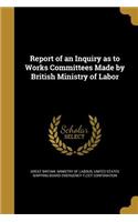 Report of an Inquiry as to Works Committees Made by British Ministry of Labor