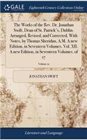 The Works of the Rev. Dr. Jonathan Swift, Dean of St. Patrick's, Dublin. Arranged, Revised, and Corrected, with Notes, by Thomas Sheridan, A.M. a New Edition, in Seventeen Volumes. Vol. XII. a New Edition, in Seventeen Volumes. of 17; Volume 12
