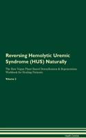 Reversing Hemolytic Uremic Syndrome (Hus) Naturally the Raw Vegan Plant-Based Detoxification & Regeneration Workbook for Healing Patients. Volume 2