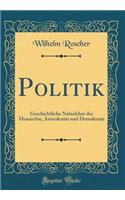 Politik: Geschichtliche Naturlehre Der Monarchie, Aristokratie Und Demokratie (Classic Reprint)