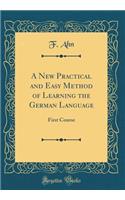 A New Practical and Easy Method of Learning the German Language: First Course (Classic Reprint)