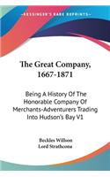 Great Company, 1667-1871: Being A History Of The Honorable Company Of Merchants-Adventurers Trading Into Hudson's Bay V1