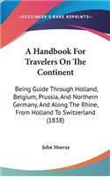 A Handbook For Travelers On The Continent: Being Guide Through Holland, Belgium, Prussia, And Northern Germany, And Along The Rhine, From Holland To Switzerland (1838)