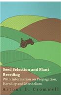 Seed Selection and Plant Breeding - With Information on Propagation, Heredity and Mendelism