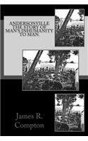Andersonville The Story of Man's Inhumanity to Man.
