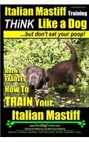 Italian Mastiff, Italian Mastiff Training - Think Like a Dog...but don't eat your poop!: Here's EXACTLY How to TRAIN Your Italian Mastiff(Italian Mastiff, Italian Mastiff Training)