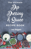 The Ultimate Dip, Dressing & Sauce RECIPE BOOK