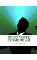 Dopez Votre Estime De Soi: Votre Guide Ultime Sur L'accroissement De L'estime De Soi Et D'atteindre Des Objectifs Dans La Vie