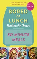 Bored of Lunch Healthy Air Fryer: 30 Minute Meals