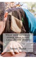 What Teen Men Want Other Than to Get Laid! (Blank Inside)