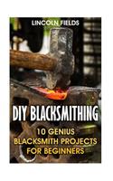 DIY Blacksmithing: 10 Genius Blacksmith Projects For Beginners