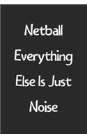 Netball Everything Else Is Just Noise: Lined Journal, 120 Pages, 6 x 9, Funny Netball Gift Idea, Black Matte Finish (Netball Everything Else Is Just Noise Journal)