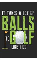 It Takes A Lot Of Balls To Golf Like I Do Notebook - Funny Golf Journal Planner Golfer: Club Hobby Player Organizer For Men Women Kids
