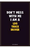 Don't Mess With Me, I Am A Log truck driver: Career Motivational Quotes 6x9 120 Pages Blank Lined Notebook Journal