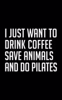 I Just Want to Drink Coffee Save Animals and Do Pilates: Lined Journal, Diary, Notebook, 6x9 inches with 120 Pages.