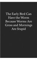 The Early Bird Can Have the Worm Because Worms Are Gross and Mornings Are Stupid: Blank Funny Lined Journal - Black Sarcastic Notebook