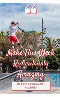 Make This Week Ridiculously Amazing: Weekly Assignment Planner For Students Or Back To School Kids, 110 pages of Weekly Planner for Each Month - 6" x 9" size with Elegant Cover