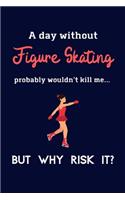 A Day Without Figure Skating Probably Wouldn't Kill Me ... But Why Risk It?: Figure Skating Gifts For Girls & Women - 120 Page Lined Journal or Notebook