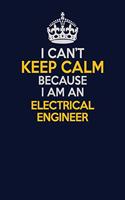 I Can't Keep Calm Because I Am An electrical engineer: Career journal, notebook and writing journal for encouraging men, women and kids. A framework for building your career.