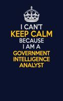 I Can't Keep Calm Because I Am A Government Intelligence Analyst: Career journal, notebook and writing journal for encouraging men, women and kids. A framework for building your career.