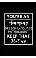 You're An Amazing Speech Language Pathologist. Keep That Shit Up: Blank Lined Funny Speech pathology Journal Notebook Diary - Perfect Gag Birthday, Appreciation, Thanksgiving, Christmas or any special occasion Gift