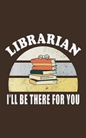 Librarian I'll Be There For You: Librarian Gift Idea For Friends and Family - A Gift For Librarians And Everyone Who Love Books And Library (110 Blank Lined Pages - 6x9 Inches)-Cool