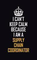 I Can't Keep Calm Because I Am A Supply Chain Coordinator: Motivational Career Pride Quote 6x9 Blank Lined Job Inspirational Notebook Journal