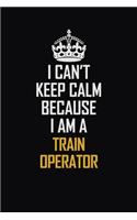 I Can't Keep Calm Because I Am A Train Operator: Motivational Career Pride Quote 6x9 Blank Lined Job Inspirational Notebook Journal