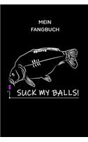 Mein Fangbuch Suck My Balls!: Suck My Balls Karpfen Fangbuch Logbuch Anglerjournal Zum Angeln Mit Fangliste Schonzeiten Schonmasse 6x9 A5 Taschenbuch Notebook Planer Für Angler U