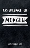 Das erledige ich morgen - Wochenplaner 2020: Design Wochenkalender und Planer mit inspirierendem Spruch, tolles Geschenk für Kollegen Freunde und den Chef, für Familie, Business und Beruf