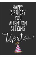 Happy Birthday You Attention Seeking Twat