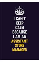 I can't Keep Calm Because I Am An Assistant Store Manager
