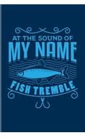 At The Sound Of My Name Fish Tremble: Funny Fishing Undated Planner - Weekly & Monthly No Year Pocket Calendar - Medium 6x9 Softcover - For Fishing Trip Lover & Fans