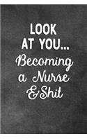 Look At You Becoming A Nurse And Shit: Blank Lined Notebook Snarky Sarcastic Gag Gift For Nurses