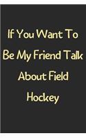 If You Want To Be My Friend Talk About Field Hockey: Lined Journal, 120 Pages, 6 x 9, Funny Field Hockey Gift Idea, Black Matte Finish (If You Want To Be My Friend Talk About Field Hockey Journal)