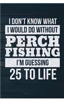 I Don't Know What I Would Do Without Perch Fishing I'm Guessing 25 To Life