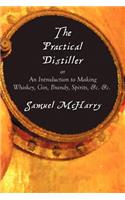 The Practical Distiller, or An Introduction to Making Whiskey, Gin, Brandy, Spirits, &c. &c.: (English)
