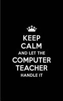 Keep Calm and Let the Computer Teacher Handle It: Blank Lined 6x9 Computer Teacher Quote Journal/Notebooks as Gift for Birthday, Holidays, Anniversary, Thanks Giving, Christmas, Graduation for Your 
