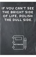 If You Can't See the Bright Side of Life, Polish the Dull Side Notebook