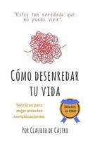 Cómo Desenredar tu Vida - Edición de ORO: Ténicas para dejar atrás las compilcaciones(10 Libros Católicos de Crecimiento Personal)
