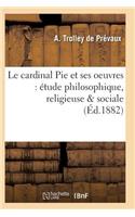 Le Cardinal Pie Et Ses Oeuvres: Étude Philosophique, Religieuse & Sociale