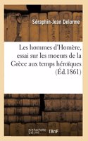 Les Hommes d'Homère, Essai Sur Les Moeurs de la Grèce Aux Temps Héroïques