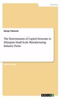 The Determinants of Capital Structure in Ethiopian Small Scale Manufacturing Industry Firms