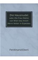 Die Hausnudel oder, Die Frau Mahm von Wien bey ihrem Herrn Vetter in Eipeldau