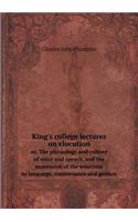 King's College Lectures on Elocution Or, the Physiology and Culture of Voice and Speech, and the Expression of the Emotions by Language, Countenance and Gesture