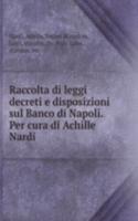 Raccolta di leggi decreti e disposizioni sul Banco di Napoli. Per cura di Achille Nardi