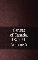 Census of Canada. 1870-71, Volume 3