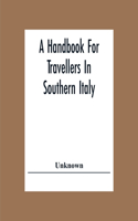 Handbook For Travellers In Southern Italy: Being A Guide For The Continental Portion Of The Kingdom Of The Two Sicilies