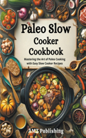 Paleo Slow Cooker Cookbook: Mastering the Art of Paleo Cooking with Easy Slow Cooker Recipes